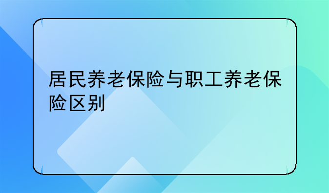 居民养老保险与职工养老保险区别