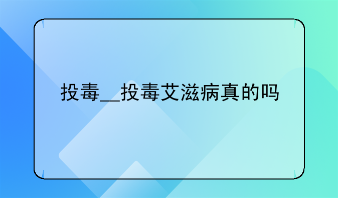 投毒__投毒艾滋病真的吗