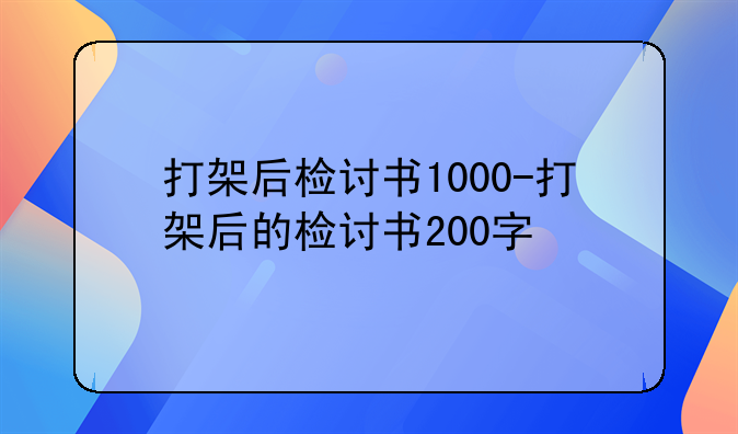 打架后检讨书1000-打架后的检讨书200字