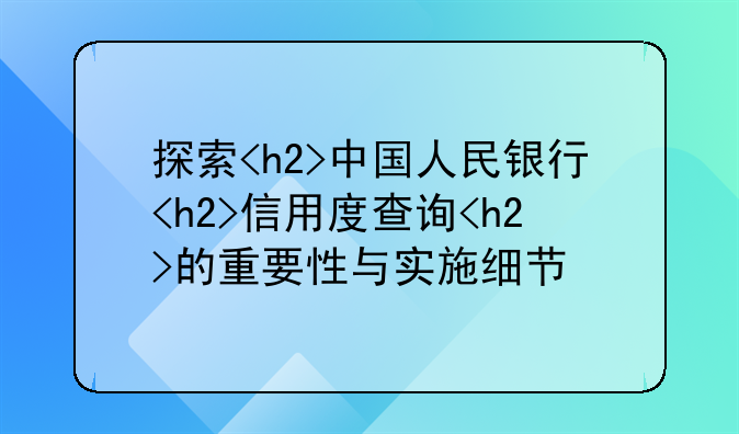 探索<h2>中国人民银行<h2>信用度查询<h2>的重要性与实施细节