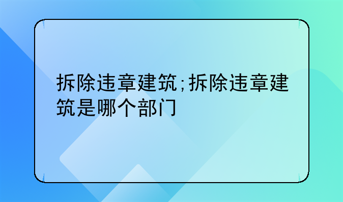 拆除违章建筑;拆除违章建筑是哪个部门