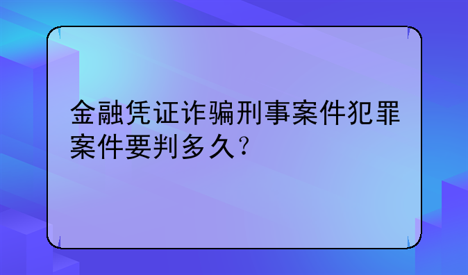 金融凭证诈骗刑事案件犯罪案件要判多久？