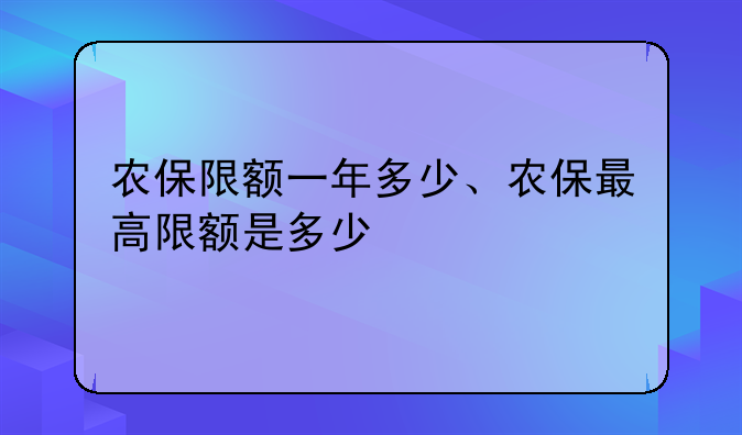 农保限额一年多少、农保最高限额是多少