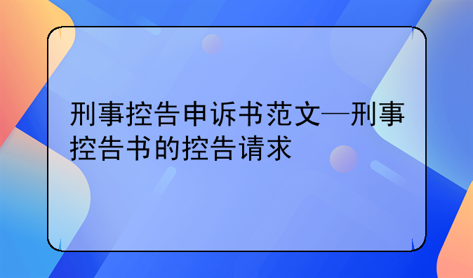 刑事控告申诉书范文—刑事控告书的控告请求