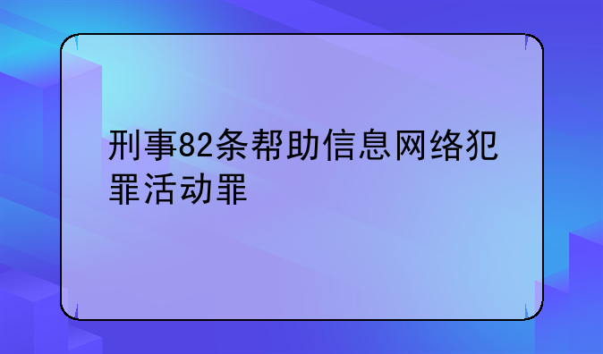 刑事82条帮助信息网络犯罪活动罪