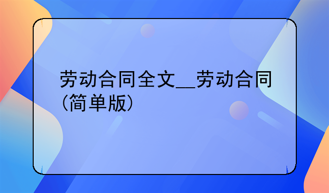 劳动合同全文__劳动合同(简单版)