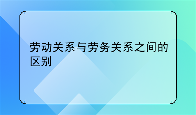 劳动关系与劳务关系之间的区别