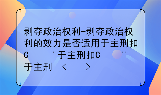 剥夺政治权利-剥夺政治权利的效力是否适用于主刑执行期间