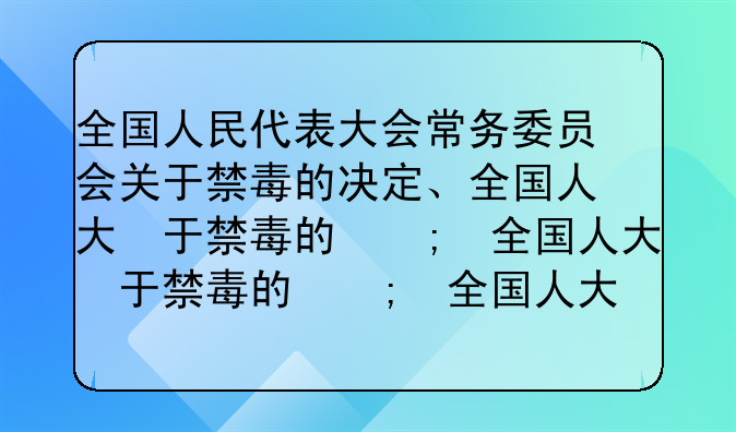 全国人民代表大会常务委员会关于禁毒的决定、全国人大关于禁毒的规定