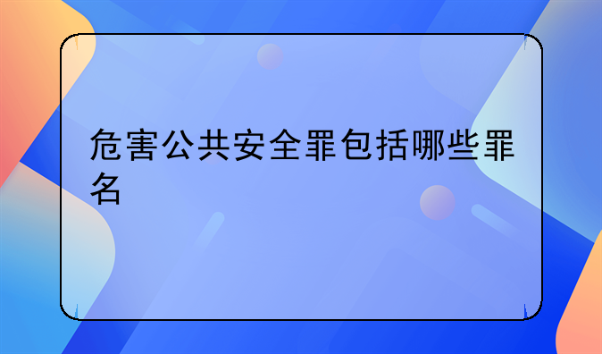 危害公共安全罪包括哪些罪名