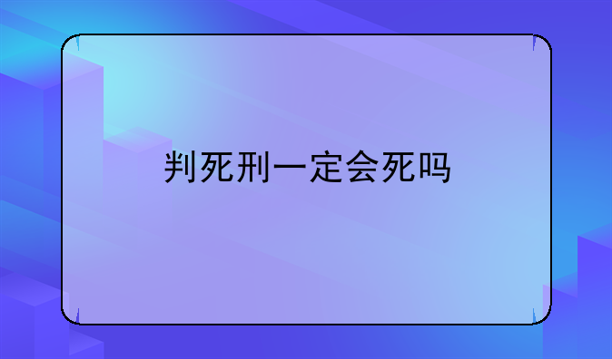 判死刑一定会死吗