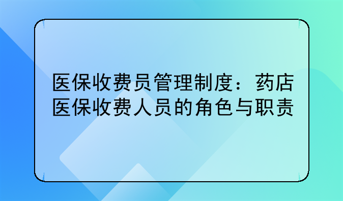 医保收费员管理制度：药店医保收费人员的角色与职责