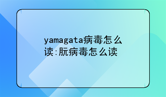 yamagata病毒怎么读:朊病毒怎么读